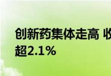创新药集体走高 收盘前沪港深创新药ETF涨超2.1%