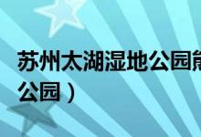 苏州太湖湿地公园熊猫叫什么（苏州太湖湿地公园）