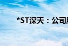 *ST深天：公司股票可能被终止上市