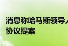 消息称哈马斯领导人表示不接受新的加沙停火协议提案