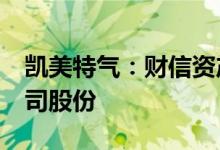 凯美特气：财信资产等拟合计减持不超3%公司股份