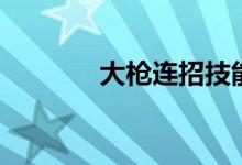 大枪连招技能图（大枪连招）