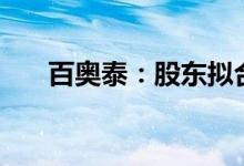 百奥泰：股东拟合计减持不超2%股份