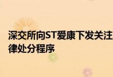 深交所向ST爱康下发关注函：将对公司及相关当事人启动纪律处分程序