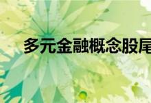 多元金融概念股尾盘异动 香溢融通涨停