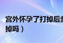 宫外怀孕了打掉后多久再要孩子（宫外孕能打掉吗）