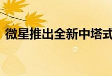 微星推出全新中塔式PC机箱：钻石切割开孔