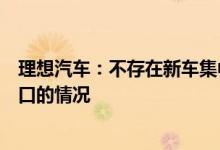 理想汽车：不存在新车集中上牌后充当二手车对外销售或出口的情况