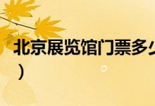 北京展览馆门票多少钱一张（北京展览馆门票）