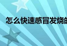 怎么快速感冒发烧的方法（怎么快速感冒）