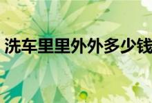 洗车里里外外多少钱（内外洗车多少钱一次）