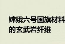 嫦娥六号国旗材料公布：采用总重仅11.3克的玄武岩纤维