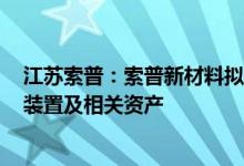 江苏索普：索普新材料拟购买索普集团现有80万吨/年硫酸装置及相关资产