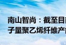 南山智尚：截至目前公司拥有3600吨超高分子量聚乙烯纤维产能