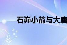 石峁小箭与大唐弓手的超时空连线！