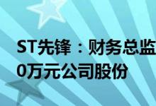 ST先锋：财务总监叶林玲拟增持100万元-200万元公司股份