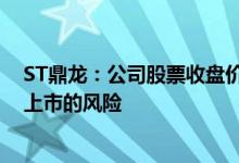 ST鼎龙：公司股票收盘价首次低于1元/股 存在可能被终止上市的风险