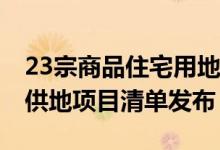 23宗商品住宅用地来了 北京本年度第二轮拟供地项目清单发布