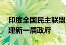 印度全国民主联盟同意推选莫迪为领导人 组建新一届政府