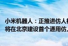 小米机器人：正推进仿人机器人在自有制造系统分阶段落地 将在北京建设首个通用仿人机器人示范项目