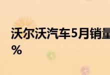 沃尔沃汽车5月销量增长13% 中国销量下降1%