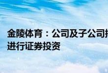 金陵体育：公司及子公司拟使用不超5000万元闲置自有资金进行证券投资
