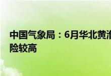 中国气象局：6月华北黄淮等地气温偏高 阶段性高温热浪风险较高