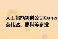 人工智能初创公司Cohere以50亿美元估值融资4.5亿美元 英伟达、思科等参投