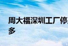 周大福深圳工厂停工停产 员工表示赔偿金不多