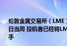 伦敦金属交易所（LME）期货和期权数据显示：截至5月31日当周 投机者已经将LME铝的净多头增加1259手至137109手