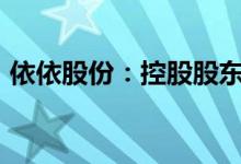 依依股份：控股股东拟增持不低于1000万元