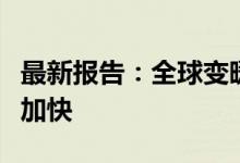 最新报告：全球变暖正以“前所未有”的速度加快