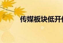 传媒板块低开低走 上海电影跌停
