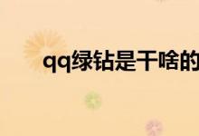 qq绿钻是干啥的（qq绿钻有什么用）