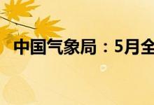 中国气象局：5月全国平均气温较常年偏高