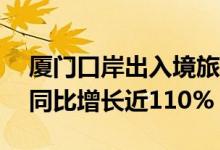 厦门口岸出入境旅客今年已突破200万人次 同比增长近110%