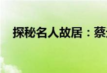 探秘名人故居：蔡元培先生曾在这里租住
