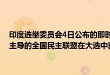 印度选举委员会4日公布的即时计票结果显示：印度执政党印度人民党主导的全国民主联盟在大选中获得人民院（议会下院）过半数席位