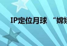 IP定位月球 “嫦娥六号”微博账号火了