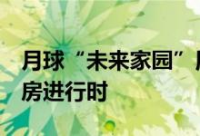 月球“未来家园”用什么建 该怎么建 月球盖房进行时