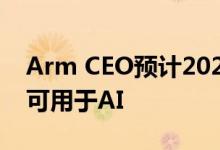 Arm CEO预计2025年底超过1000亿台设备可用于AI