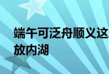 端午可泛舟顺义这三家公园 仁和公园首次开放内湖