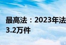 最高法：2023年法院审结环境资源一审案件23.2万件