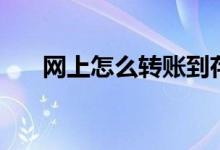 网上怎么转账到存折（网上怎么转账）