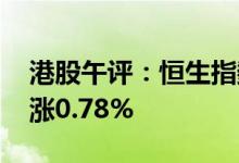 港股午评：恒生指数涨0.33% 恒生科技指数涨0.78%