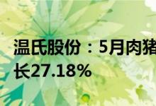 温氏股份:5月肉猪销售收入46.6亿元 同比增长27.18%