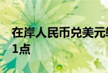 在岸人民币兑美元较上一交易日夜盘收盘涨11点