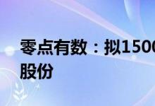 零点有数：拟1500万元-3000万元回购公司股份