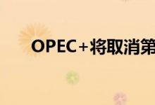 OPEC+将取消第四季度供应增加计划