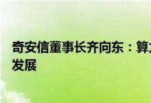 奇安信董事长齐向东：算力价格不断上涨不利于大模型或AI发展